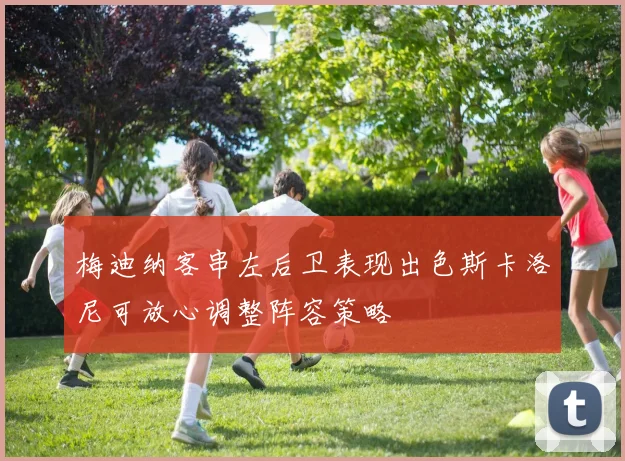 梅迪纳客串左后卫表现出色斯卡洛尼可放心调整阵容策略