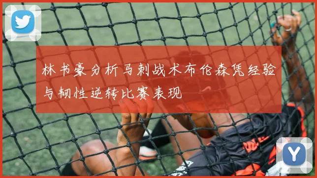 林书豪分析马刺战术布伦森凭经验与韧性逆转比赛表现