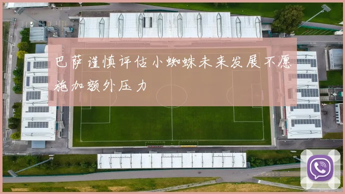巴萨谨慎评估小蜘蛛未来发展不愿施加额外压力