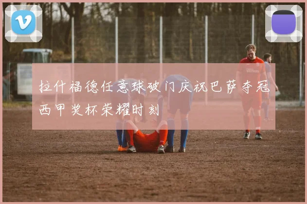拉什福德任意球破门庆祝巴萨夺冠西甲奖杯荣耀时刻