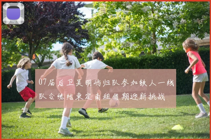 07届后卫吴明屿归队参加铁人一线队合练结束定南租借期迎新挑战