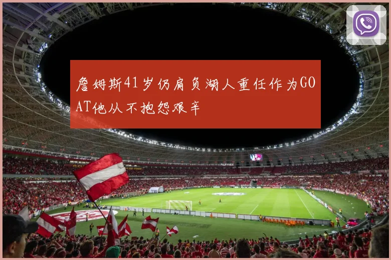 詹姆斯41岁仍肩负湖人重任作为GOAT他从不抱怨艰辛