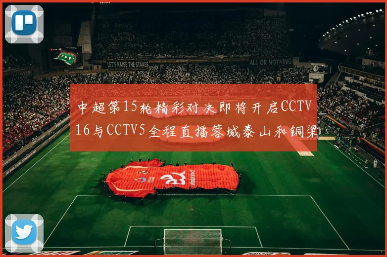 中超第15轮精彩对决即将开启CCTV16与CCTV5全程直播蓉城泰山和铜梁龙国安赛事