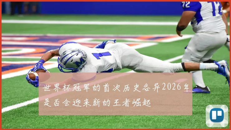 世界杯冠军的首次历史各异2026年是否会迎来新的王者崛起