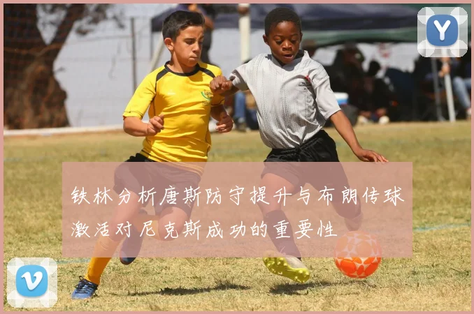 铁林分析唐斯防守提升与布朗传球激活对尼克斯成功的重要性