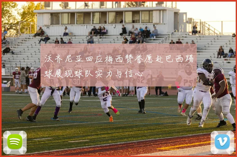 沃齐尼亚回应梅西赞誉愿赴巴西踢球展现球队实力与信心