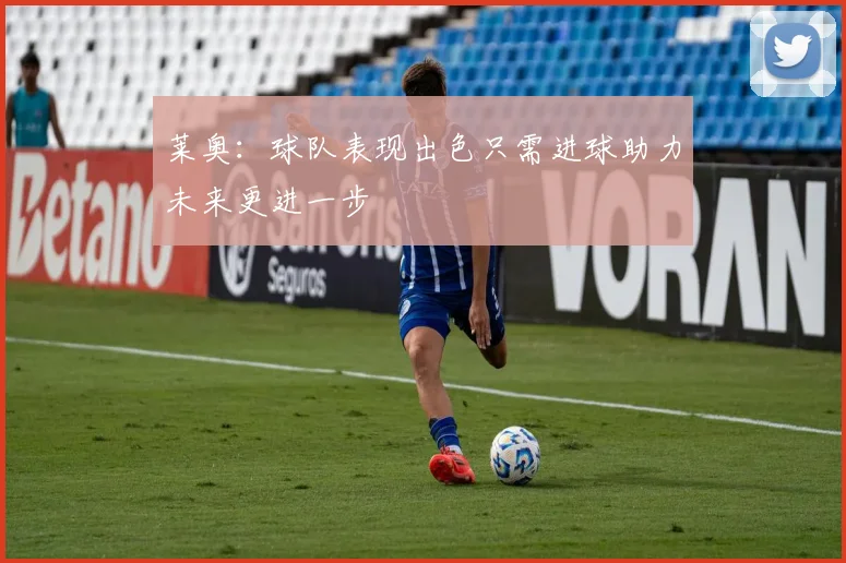 莱奥：球队表现出色只需进球助力未来更进一步