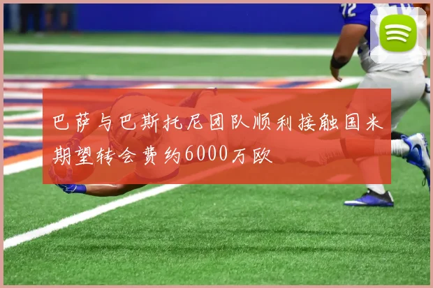 巴萨与巴斯托尼团队顺利接触国米期望转会费约6000万欧