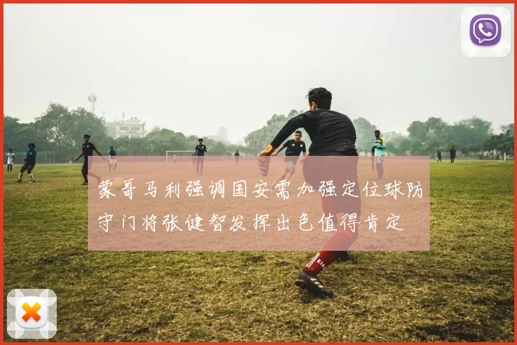 蒙哥马利强调国安需加强定位球防守门将张健智发挥出色值得肯定